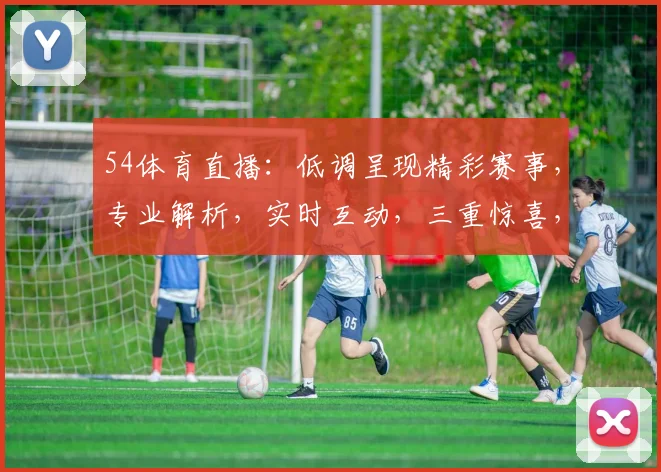 54体育直播：低调呈现精彩赛事，专业解析，实时互动，三重惊喜，不容错过