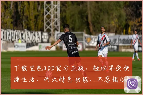 下载豆包app官方正版，轻松享受便捷生活，两大特色功能，不容错过，立即体验