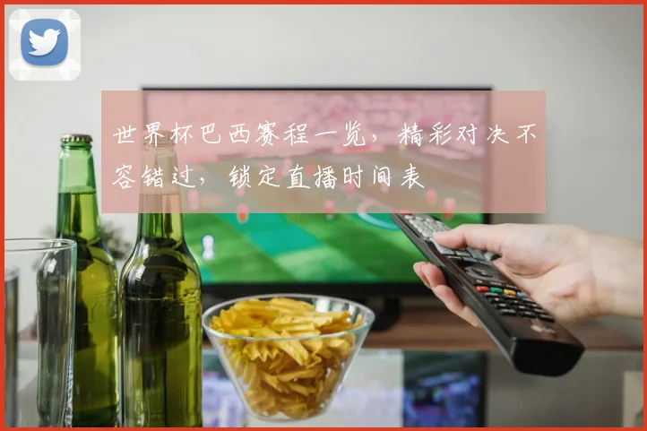 世界杯巴西赛程一览，精彩对决不容错过，锁定直播时间表