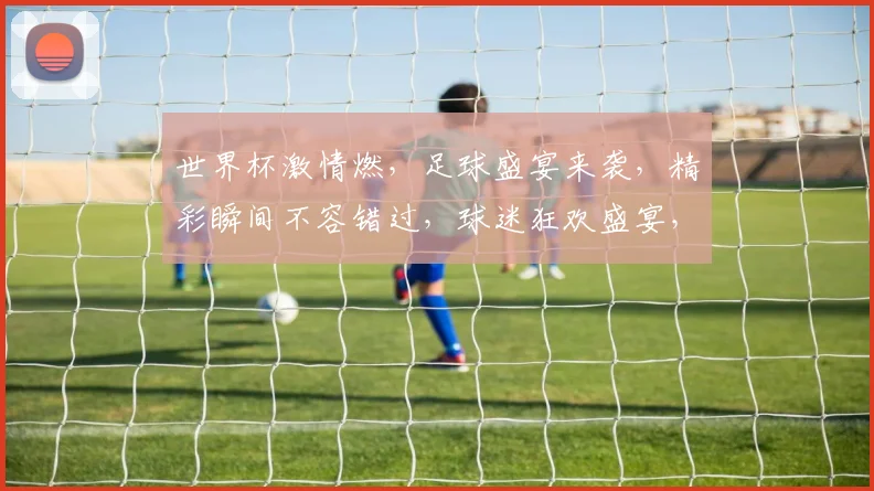 世界杯激情燃，足球盛宴来袭，精彩瞬间不容错过，球迷狂欢盛宴，共赏足球魅力