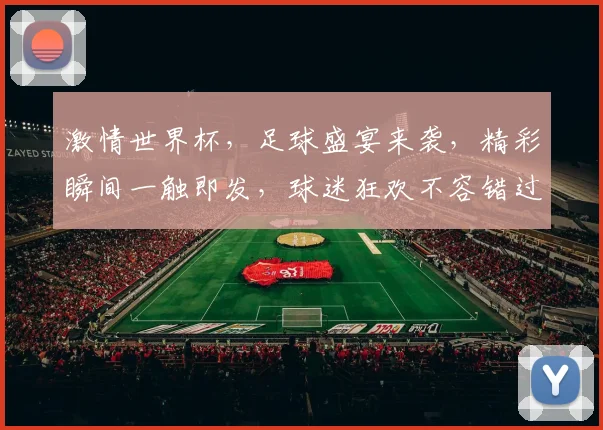 激情世界杯，足球盛宴来袭，精彩瞬间一触即发，球迷狂欢不容错过，锁定精彩赛事