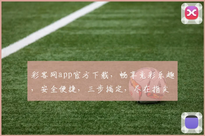 彩客网app官方下载，畅享竞彩乐趣，安全便捷，三步搞定，尽在指尖逗逗逗