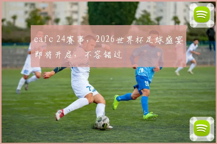 eafc 24赛事，2026世界杯足球盛宴即将开启，不容错过