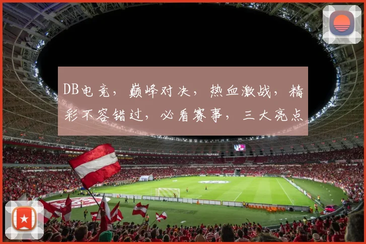 DB电竞，巅峰对决，热血激战，精彩不容错过，必看赛事，三大亮点，不容错过