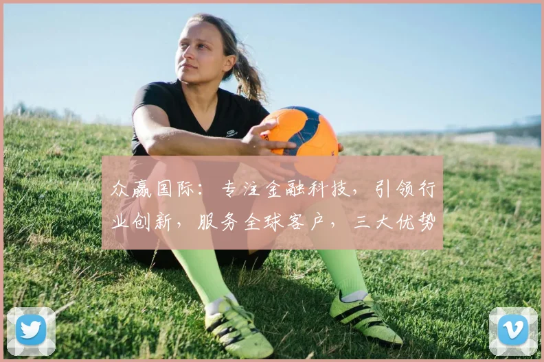 众赢国际：专注金融科技，引领行业创新，服务全球客户，三大优势助力发展，不容错过