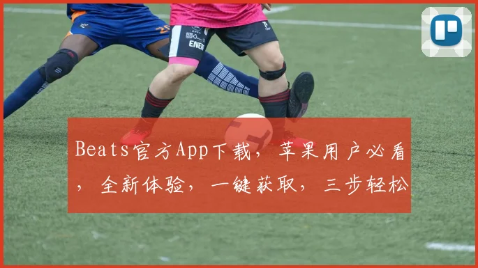 Beats官方App下载，苹果用户必看，全新体验，一键获取，三步轻松完成，不容错过