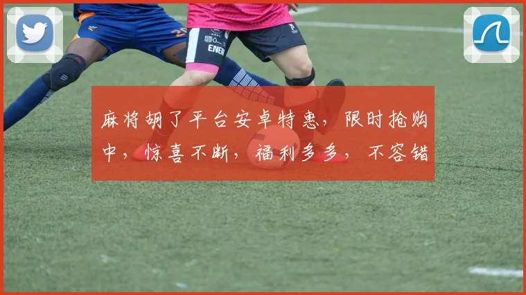 麻将胡了平台安卓特惠，限时抢购中，惊喜不断，福利多多，不容错过，速来体验
