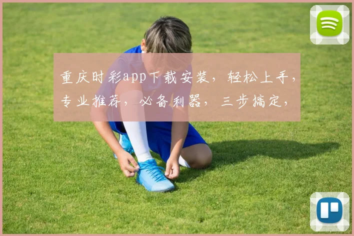 重庆时彩app下载安装，轻松上手，专业推荐，必备利器，三步搞定，玩转时彩