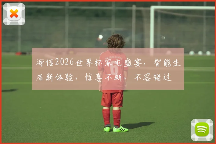 海信2026世界杯家电盛宴，智能生活新体验，惊喜不断，不容错过