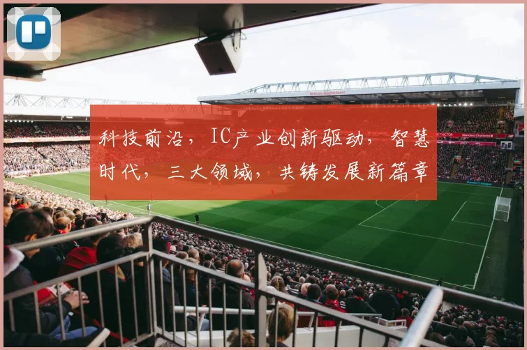 科技前沿，IC产业创新驱动，智慧时代，三大领域，共铸发展新篇章，引领未来潮流。