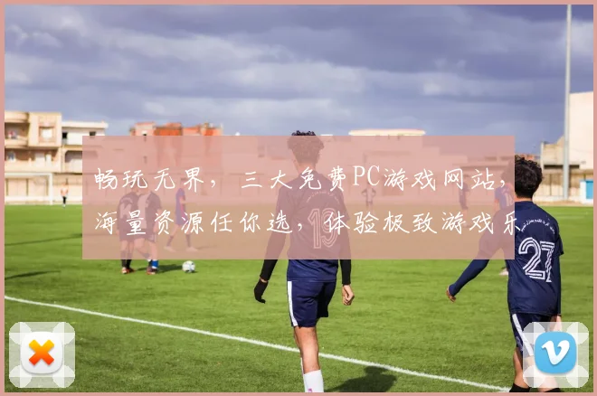 畅玩无界，三大免费PC游戏网站，海量资源任你选，体验极致游戏乐趣，一网打尽